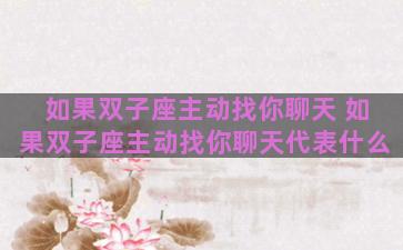 如果双子座主动找你聊天 如果双子座主动找你聊天代表什么